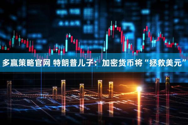 多赢策略官网 特朗普儿子：加密货币将“拯救美元”