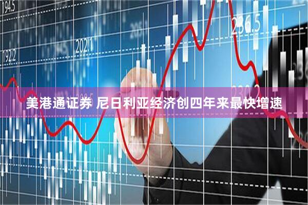 美港通证券 尼日利亚经济创四年来最快增速