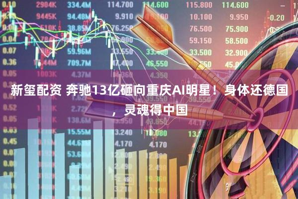 新玺配资 奔驰13亿砸向重庆AI明星！身体还德国，灵魂得中国