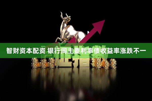 智财资本配资 银行间主要利率债收益率涨跌不一