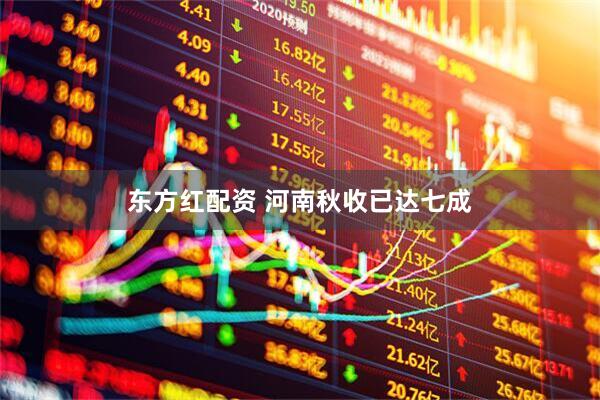 东方红配资 河南秋收已达七成