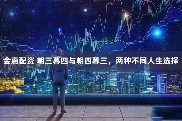 金惠配资 朝三暮四与朝四暮三，两种不同人生选择