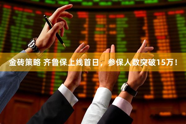 金砖策略 齐鲁保上线首日，参保人数突破15万！